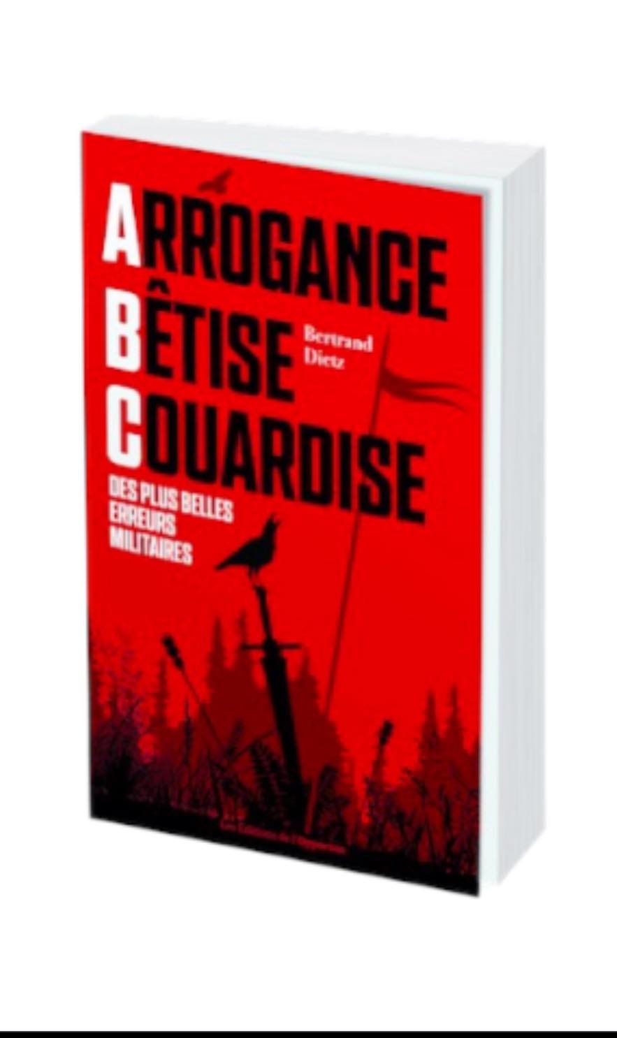 Livre-Arrogance, Bêtise, Couardise - L'ABC des plus belles erreurs militaires de Bertrand Dietz